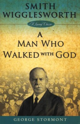 Smith Wigglesworth: A Man Who Walked with God PB - George Stormont